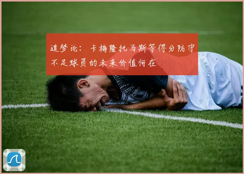追梦论：卡梅隆托马斯等得分防守不足球员的未来价值何在