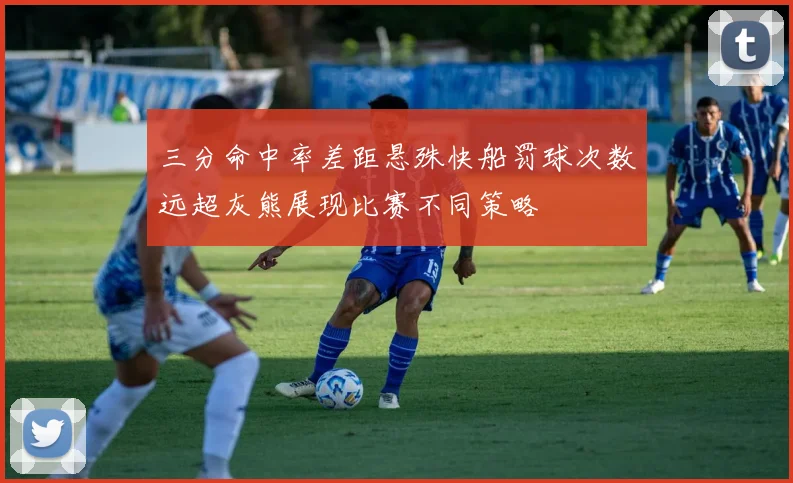 三分命中率差距悬殊快船罚球次数远超灰熊展现比赛不同策略