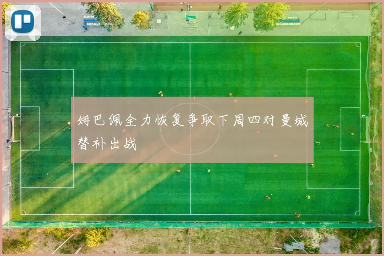 姆巴佩全力恢复争取下周四对曼城替补出战
