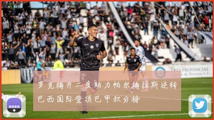 罗克梅开二度助力帕尔梅拉斯逆转巴西国际登顶巴甲积分榜