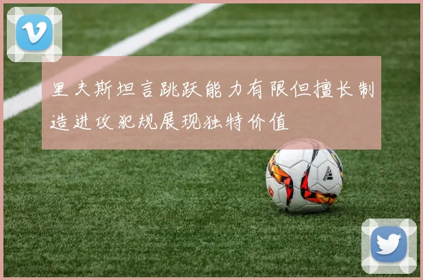 里夫斯坦言跳跃能力有限但擅长制造进攻犯规展现独特价值