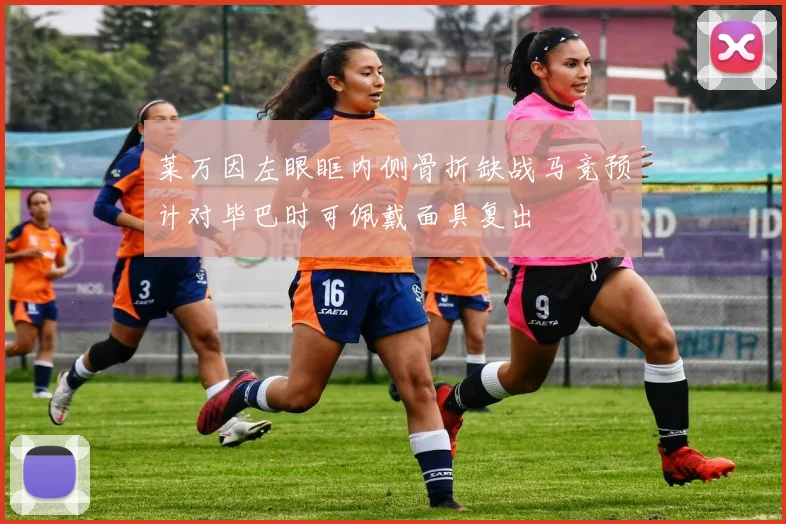 莱万因左眼眶内侧骨折缺战马竞预计对毕巴时可佩戴面具复出