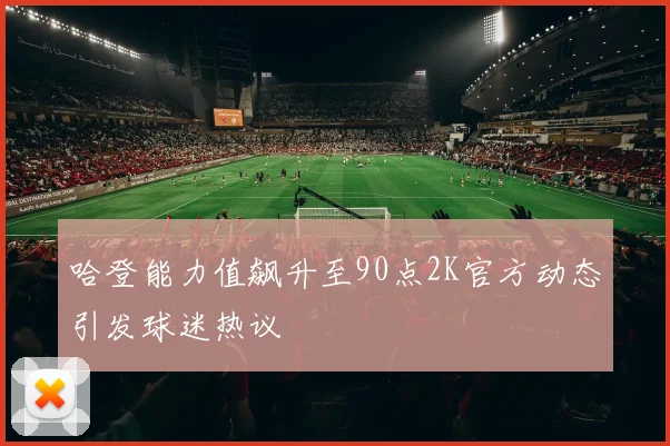 哈登能力值飙升至90点2K官方动态引发球迷热议