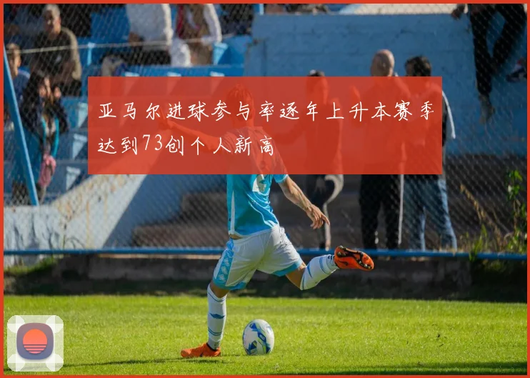 亚马尔进球参与率逐年上升本赛季达到73创个人新高