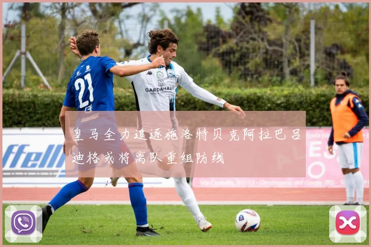 皇马全力追逐施洛特贝克阿拉巴吕迪格或将离队重组防线