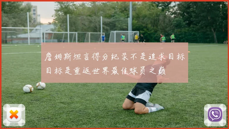 詹姆斯坦言得分纪录不是追求目标目标是重返世界最佳球员之巅