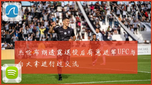 杰伦布朗透露退役后有意进军UFC与白大拿进行过交流