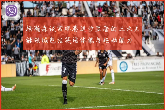 杨瀚森谈常规赛进步显著的三大关键领域包括英语体能与跑动能力